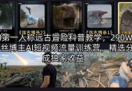 AI第一人称远古冒险科普教学，290W粉丝博主AI短视频流量训练营，精选分成独家收益