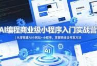 AI编程商业级小程序入门实战营｜从零搭建AI小网站+小程序，掌握商业级开发方法