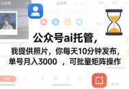 公众号ai托管，我提供照片，你每天10分钟发布，单号月入3000＋，可批量矩阵操作【揭秘】
