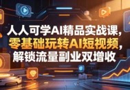 人人可学AI精品实战课，零基础玩转AI短视频，解锁流量副业双增收