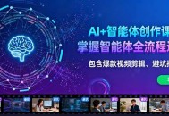 AI+智能体创作课：掌握智能体全流程运营。包含爆款视频剪辑、避坑指南等