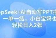 DeepSeek+AI自动写PPT挣稿费，一单一结，小白宝妈也能轻松日入2张