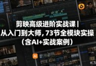 剪映高级进阶实战课｜从入门到大师，73节全模块实操(含AI+实战案例)