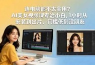 连电脑都不太会用？AI美女视频课专治小白，1小时从安装到出片，门槛低到没朋友