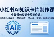 小红书AI知识卡片制作课：0基础不用设计，教你流程、提示词、复刻、审稿全流程