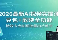 2026最新AI视频实操课：豆包+剪映全功能，特效卡点动画批量出片教学