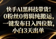 快手AI黑科技带货！0粉丝0剪辑纯搬运，一键发布日入四位数，小白3天出单