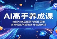 AI高手养成课：吃透AI底层逻辑与创作思维，多案例教学解锁多元使用玩法