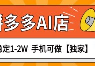独家项目，拼多多虚拟AI店，月稳定1-2W，手机可做