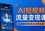 AI短视频流量变现课：一部手机玩转数字人克隆+爆款制作，从涨粉到变现全流程实操