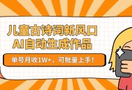 儿童古诗词新风口！AI自动生成作品，单号月收1W+，可批量上手！
