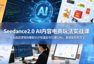 Seedance2.0 AI内容电商玩法实战课｜从底层逻辑到爆款SOP批量起号打爆GMV，直接复制变现
