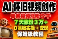 AI怀旧视频创作，单条视频涨粉5千，7天涨粉3W+，0基础实操+变现保姆级教程