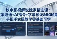秋水影视解说独家精选课：文案速通+AI指令+字幕预设+BGM库，手把手实操教学零基础可学