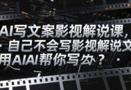 AI写文案影视解说课，自己不会写影视解说文案怎么办？用AI帮你写