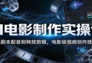 AI电影制作实操课：从剧本配音到特效剪辑，电影级视频创作技巧