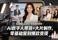 Seedance2.0广告实战训练营｜AI数字人带货+大片制作，零基础复刻爆款变现
