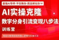 AI实操克隆：数字分身引流变现八步法训练营，驾驭AI变现创收的核心逻辑与实操方法