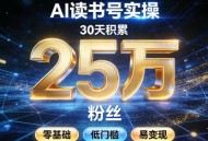 AI读书号涨粉实操，30天积累2W粉丝，零基础低门槛易变现