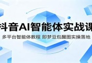 抖音AI智能体实战课：多平台智能体教程，即梦豆包醒图实操落地