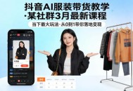 抖音AI服装带货教学，某社群3月最新课程，当下最火玩法，从0到1带你落地变现