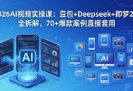 2026AI视频实操课：豆包+Deepseek+即梦2.0全拆解，70+爆款案例直接套用