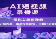 AI短视频爆款，带你入局短视频，跑通视频带货，引爆门店获客