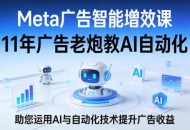 Meta广告智能增效课，11年广告老炮教AI自动化，助您运用AI与自动化技术提升广告收益