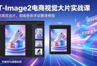 GPT-Image2电商视觉大片实战课，一键出图高效出片，彻底告别手动繁琐修图
