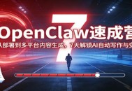 OpenClaw速成营：从部署到多平台内容生成，7天解锁AI自动写作与变现