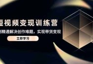 AI短视频变现训练营，从入门到精通解决创作难题，实现带货变现