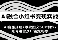 AI融合小红书变现实战课，AI客服搭建/爆款图文SOP制作/账号运营及广告变现等