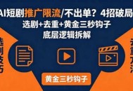 AI短剧推广总被限流、不出单？4招选剧+去重技巧+黄金三秒钩子，手把手拆解底层逻辑