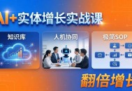 AI+实体增长实战课：知识库+人机协同+极简SOP，助力实体业务翻倍增长