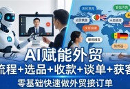 外贸+AI实战课：流程+选品+收款+谈单+获客，零基础快速做外贸接订单