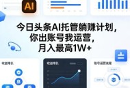 今日头条AI托管躺賺计划，你出账号我运营，月入最高1W+【揭秘】