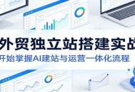 AI外贸独立站搭建实战课：从零开始掌握AI建站与运营一体化流程