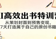 AI高效出书特训营：从策划封面到预售变现，7天打造属于自己的原创书籍