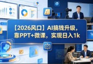 【2026风口】AI搞钱升级，靠PPT+微课，实现日入1k