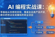 AI编程实战课-第三期：零基础从创意到变现，覆盖全品类产品开发，把想法变成赚钱的商业项目