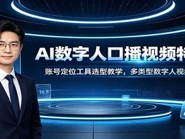 AI数字人口播视频特训课：账号定位工具选型教学，多类型数字人视频制作教程