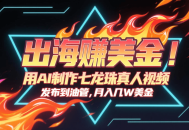 出海赚美金，用AI制作七龙珠真人视频，发布到油管，条条爆火，月入几十K美金