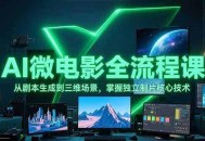 AI微电影全流程课，从剧本生成到三维场景，掌握独立制片核心技术