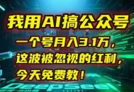 我用AI搞公众号，一个号月入3.1万，这波被忽视的红利，今天免费教！