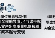 颠覆传统影视制作！AI全程编导演，4节课带你从零产出高质量电影短剧，零成本起号变现