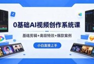 0基础AI视频创作系统课，基础剪辑+高级特效+爆款案例，小白直接上手