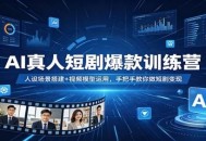 AI真人短剧爆款训练营：人设场景搭建+视频模型运用，手把手教你做短剧变现