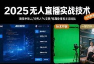 2025无人直播实战技术-8月，涵盖半无人/纯无人/AI实景/绿幕录播等主流玩法
