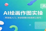 AI绘画作图实操：零基础入门，快速掌握AI绘图核心技巧