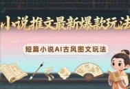 小说推文最新爆款玩法，短篇小说AI古风图文玩法